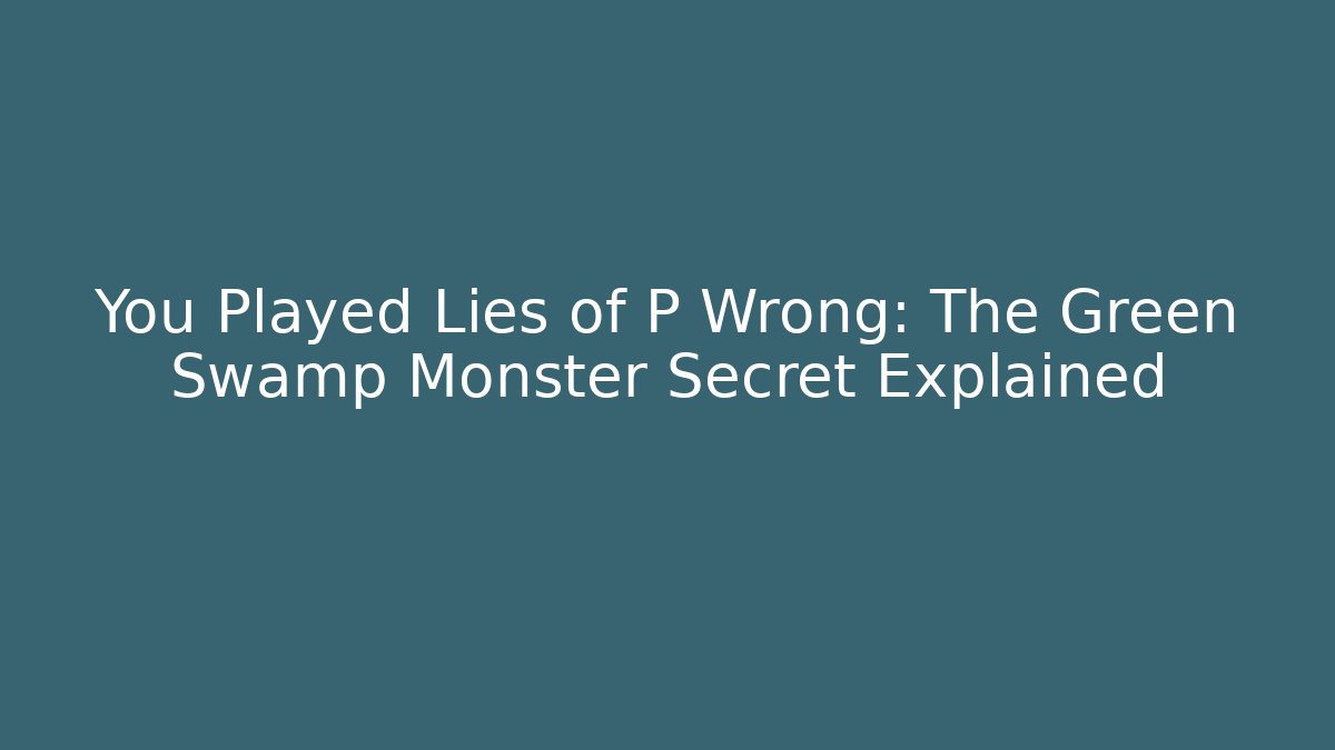 You Played Lies of P Wrong: The Green Swamp Monster Secret Explained