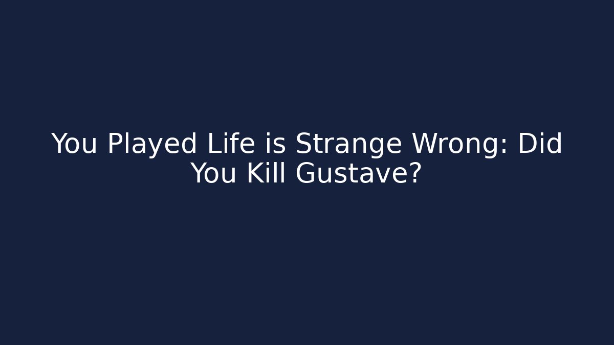 You Played Life is Strange Wrong: Did You Kill Gustave?