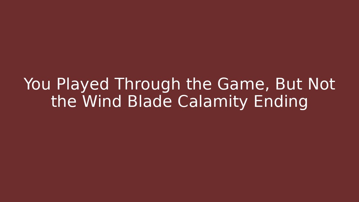 You Played Through the Game, But Not the Wind Blade Calamity Ending