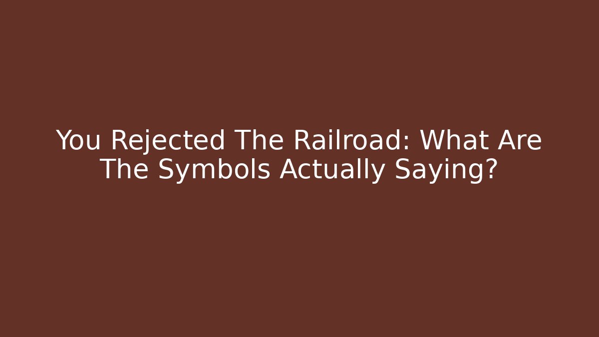 You Rejected The Railroad: What Are The Symbols Actually Saying?