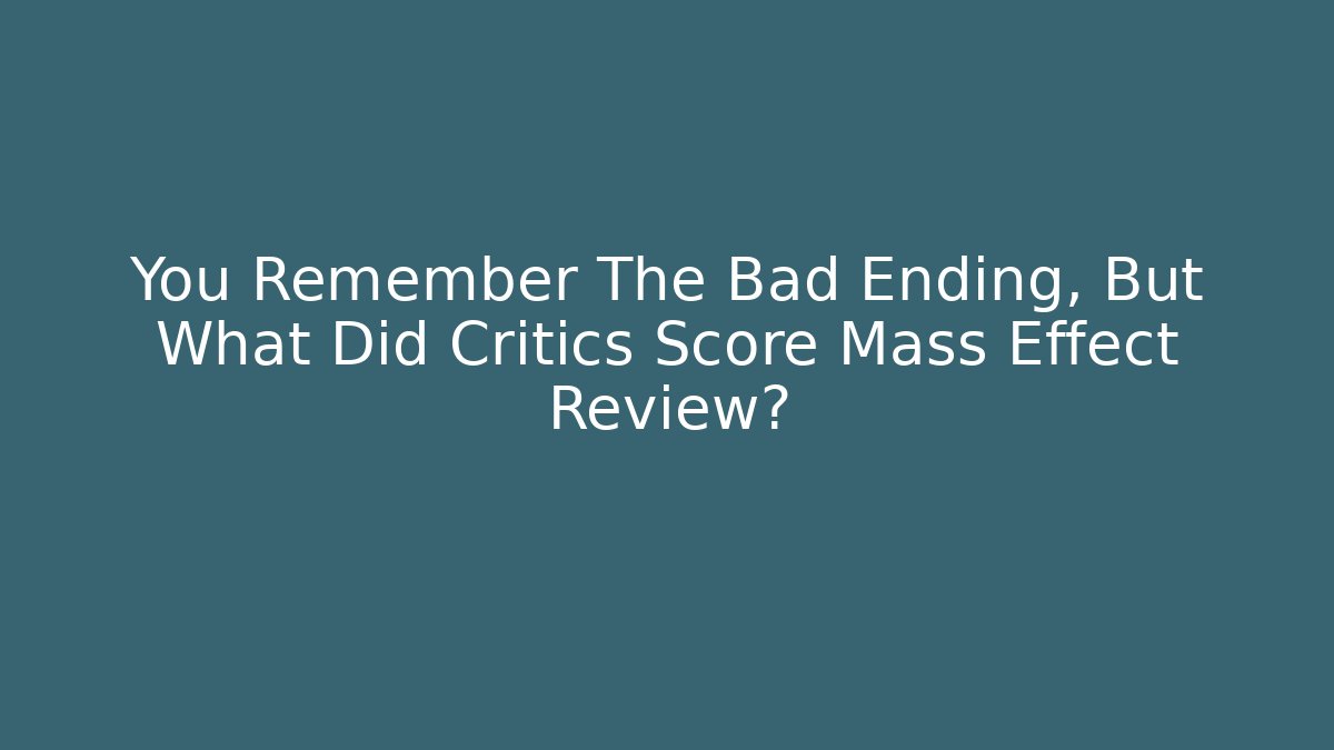 You Remember The Bad Ending, But What Did Critics Score Mass Effect Review?