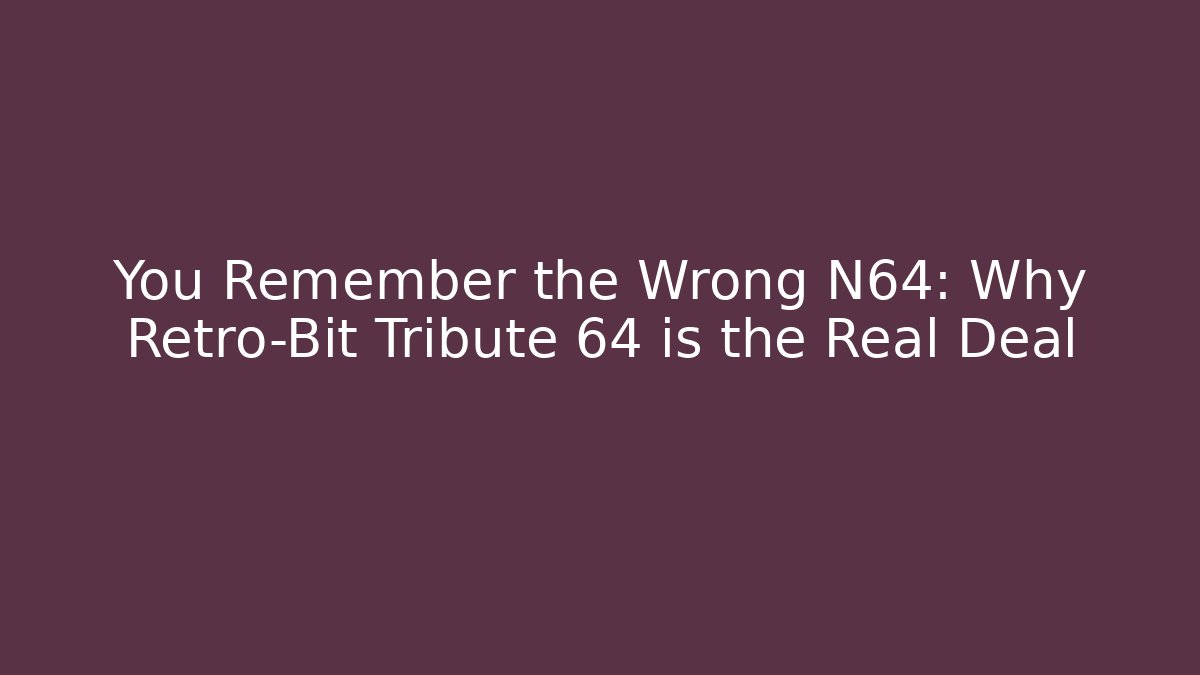 You Remember the Wrong N64: Why Retro-Bit Tribute 64 is the Real Deal