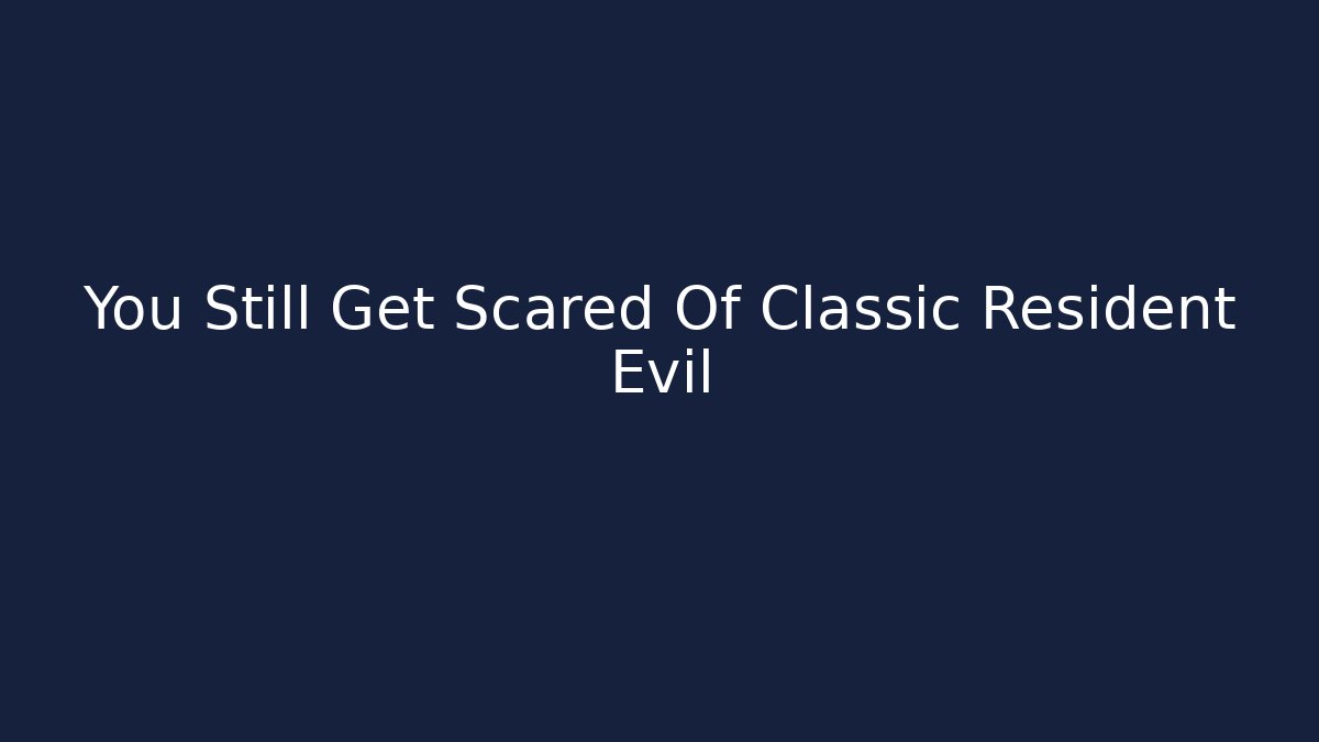 You Still Get Scared Of Classic Resident Evil