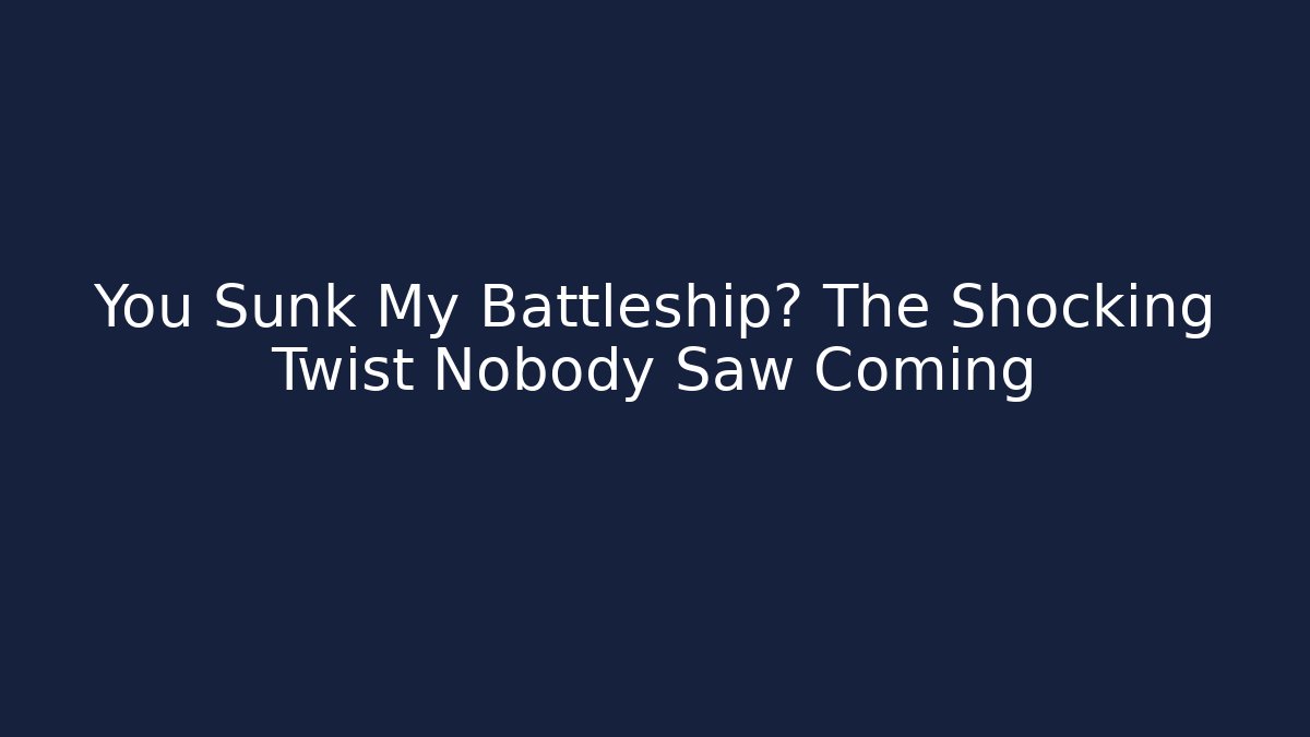 You Sunk My Battleship? The Shocking Twist Nobody Saw Coming