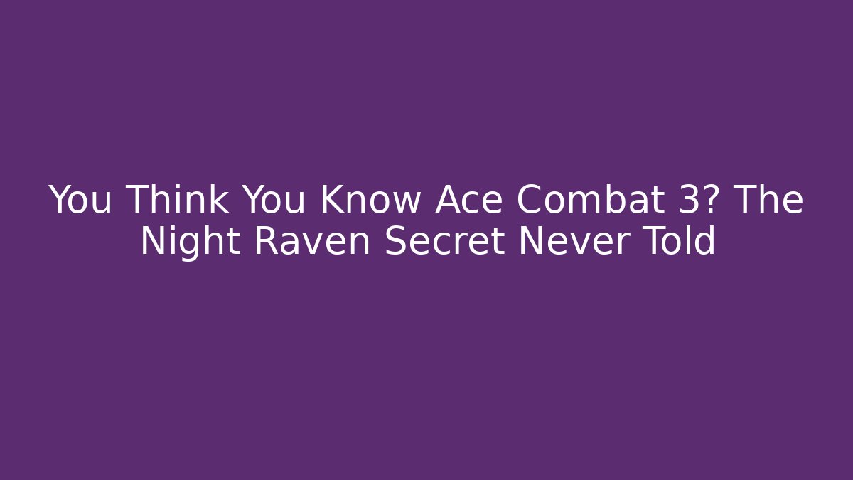 You Think You Know Ace Combat 3? The Night Raven Secret Never Told