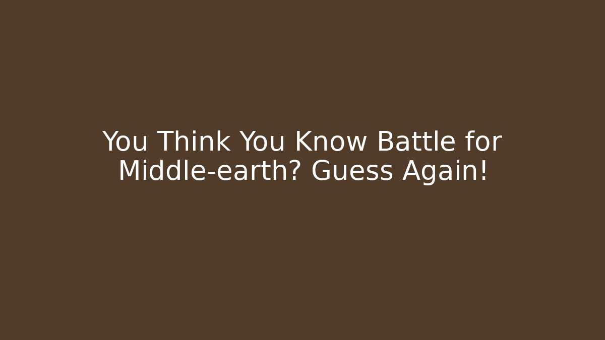 You Think You Know Battle for Middle-earth? Guess Again! - Método de Aprovação