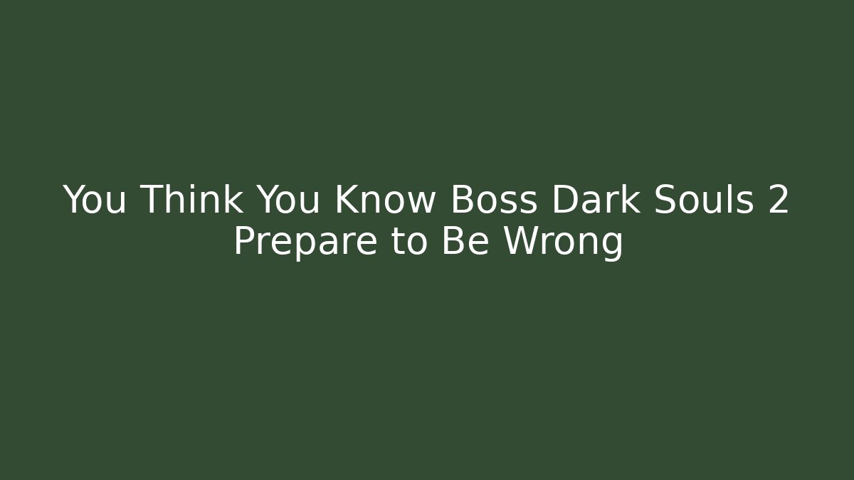 You Think You Know Boss Dark Souls 2 Prepare to Be Wrong