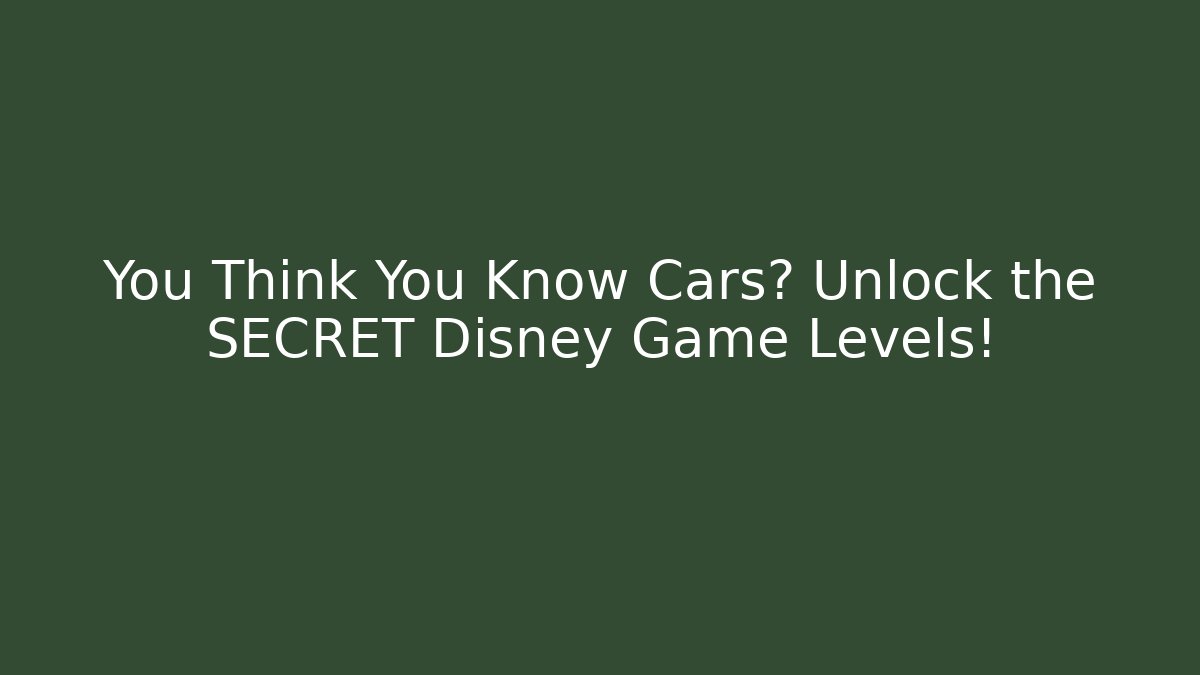 You Think You Know Cars? Unlock the SECRET Disney Game Levels!