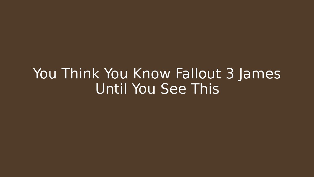 You Think You Know Fallout 3 James Until You See This