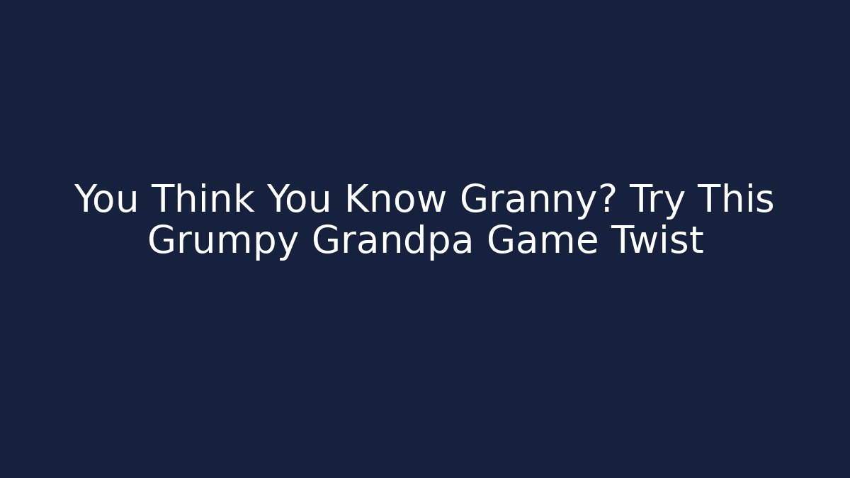 You Think You Know Granny? Try This Grumpy Grandpa Game Twist - Método de Aprovação