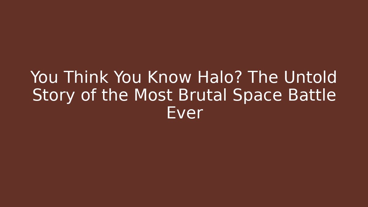 You Think You Know Halo? The Untold Story of the Most Brutal Space Battle Ever