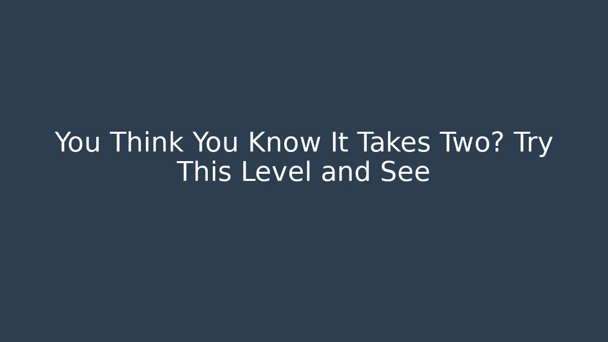 You Think You Know It Takes Two? Try This Level and See