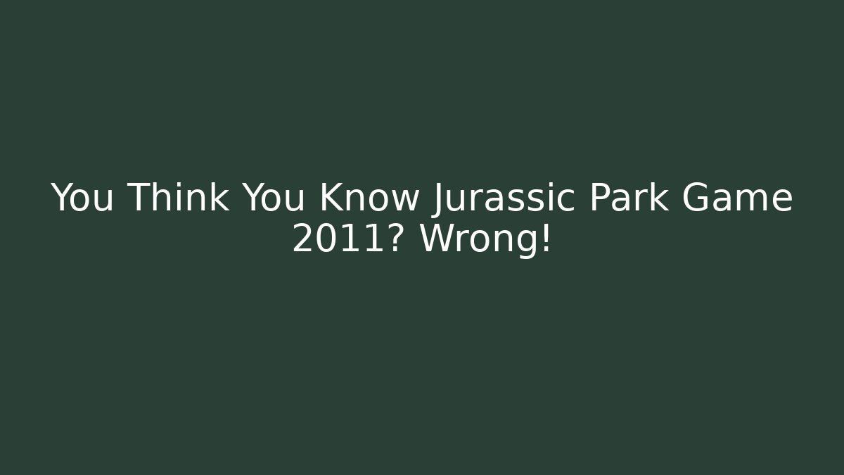 You Think You Know Jurassic Park Game 2011? Wrong!