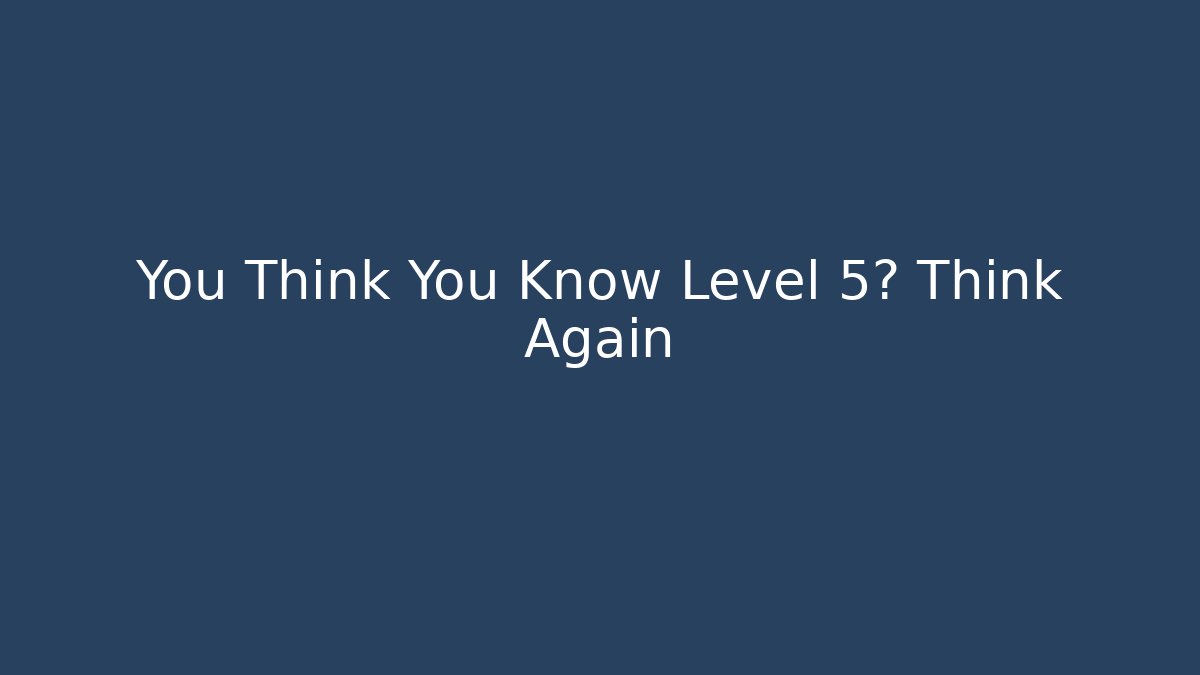 You Think You Know Level 5? Think Again - Método de Aprovação