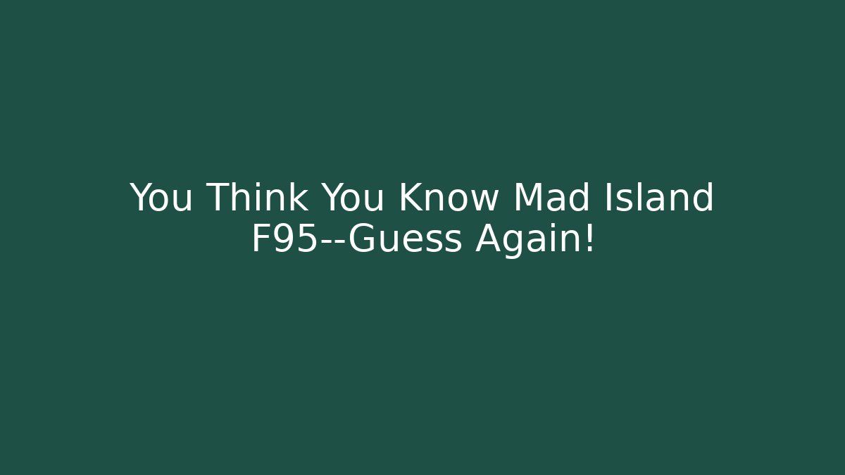 You Think You Know Mad Island F95—Guess Again!