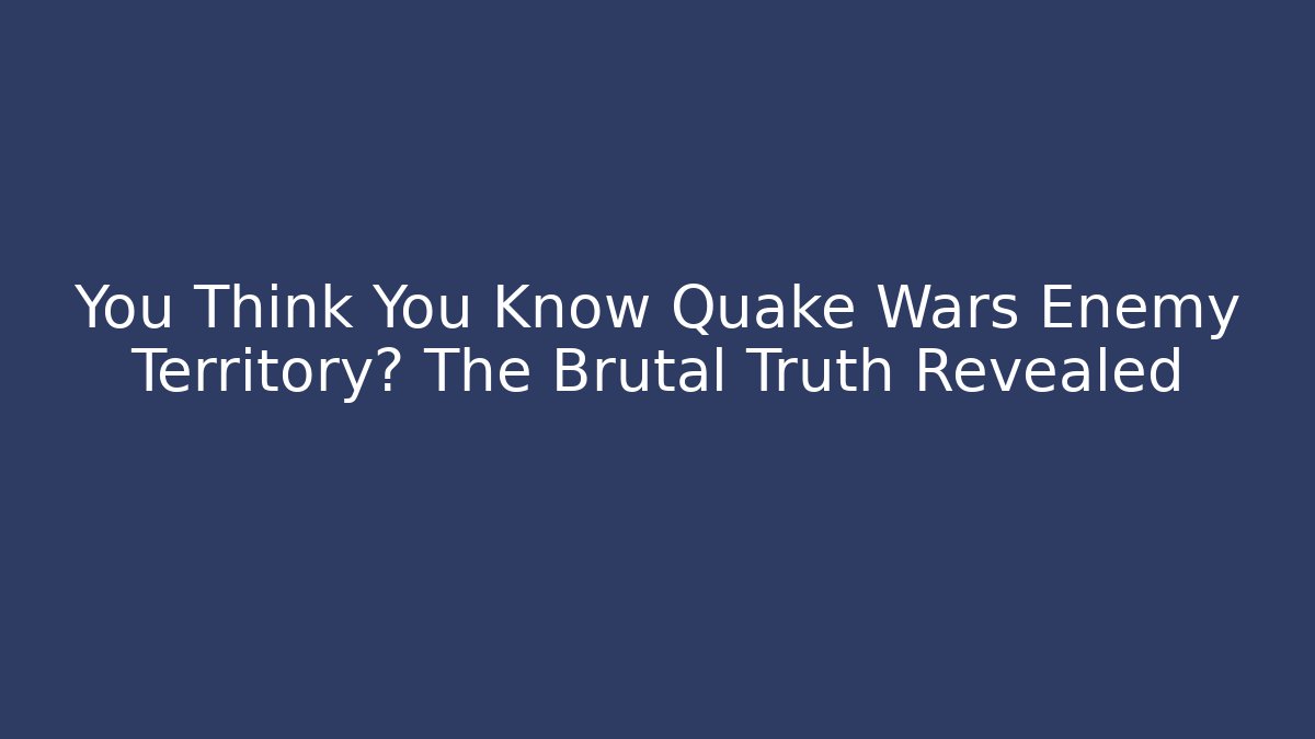You Think You Know Quake Wars Enemy Territory? The Brutal Truth Revealed
