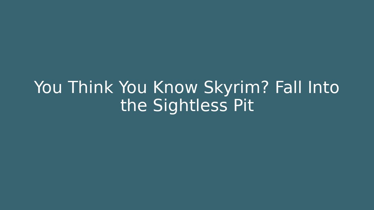 You Think You Know Skyrim? Fall Into the Sightless Pit