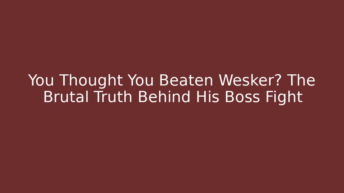 You Thought You Beaten Wesker? The Brutal Truth Behind His Boss Fight