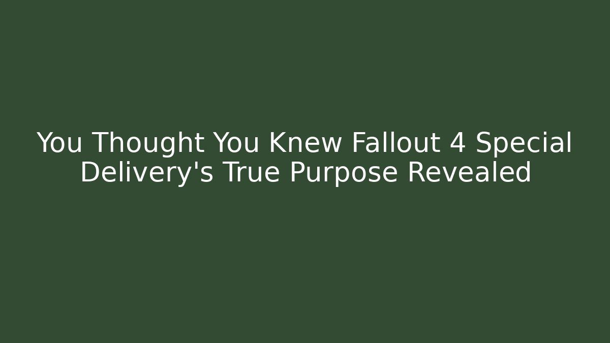 You Thought You Knew Fallout 4 Special Delivery's True Purpose Revealed