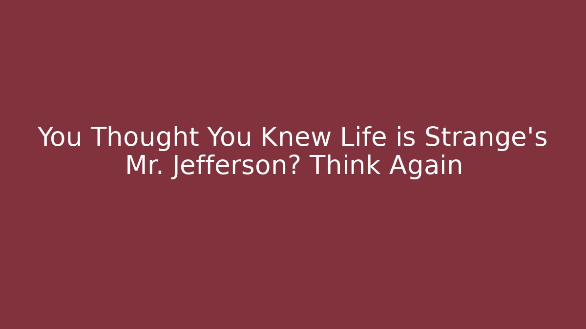 You Thought You Knew Life is Strange's Mr. Jefferson? Think Again