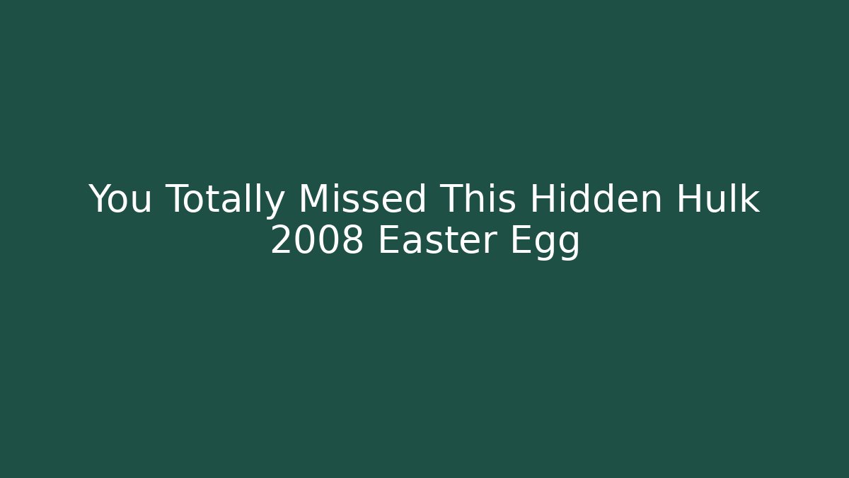 You Totally Missed This Hidden Hulk 2008 Easter Egg