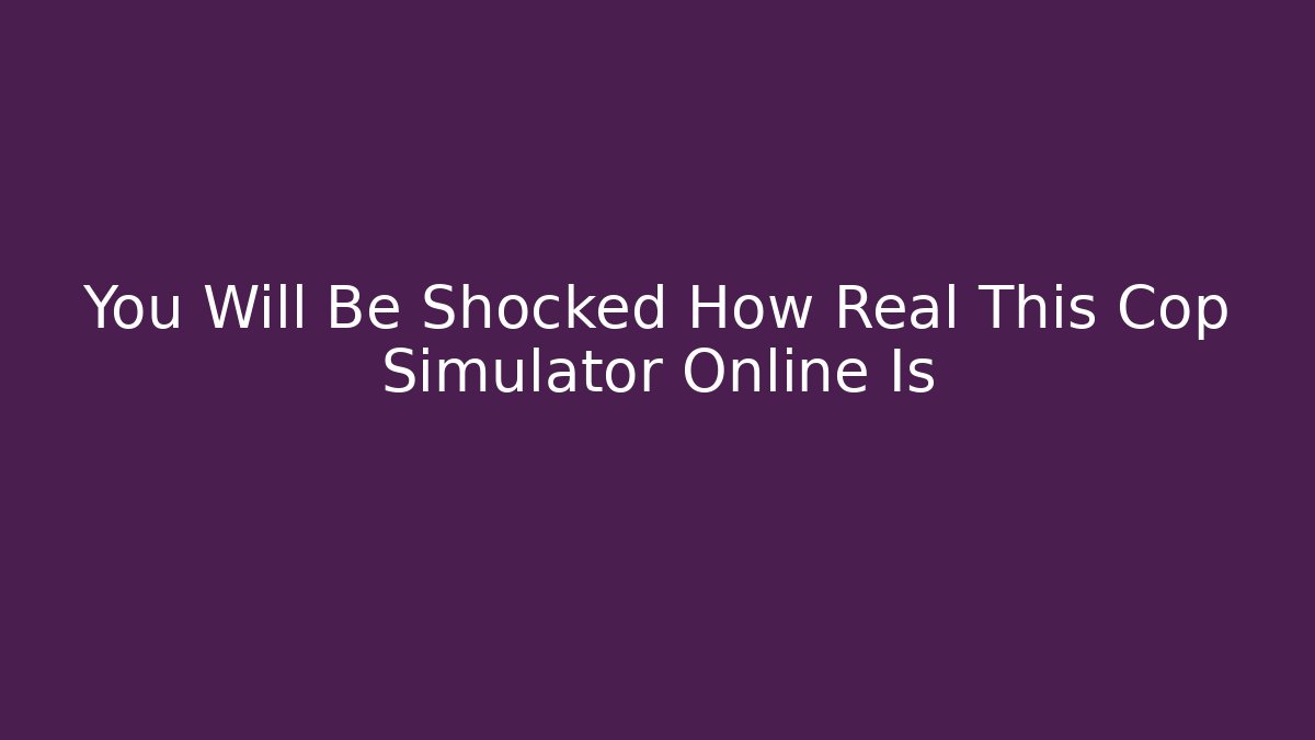 You Will Be Shocked How Real This Cop Simulator Online Is