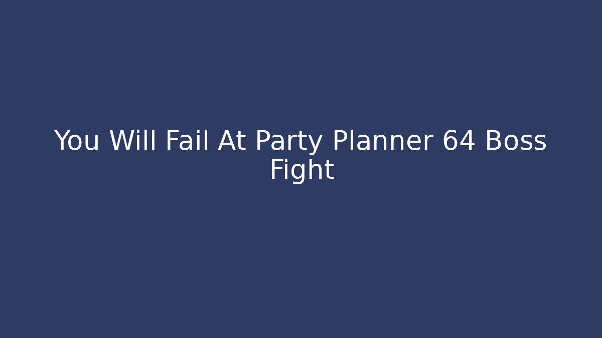 You Will Fail At Party Planner 64 Boss Fight