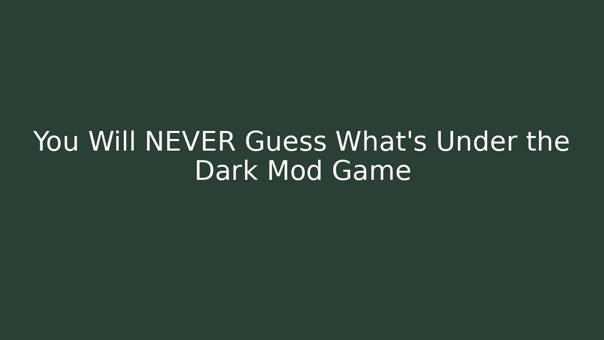 You Will NEVER Guess What’s Under the Dark Mod Game