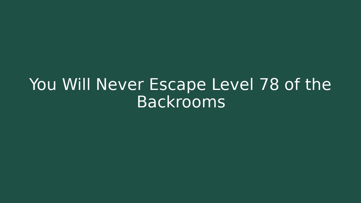 You Will Never Escape Level 78 of the Backrooms