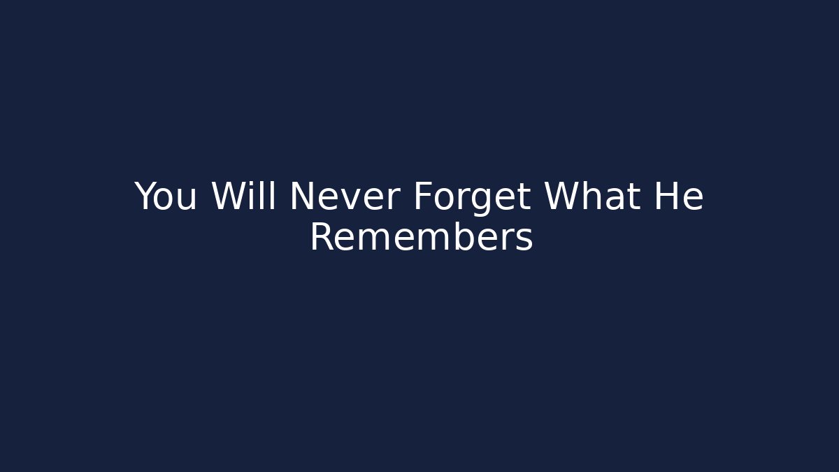 You Will Never Forget What He Remembers