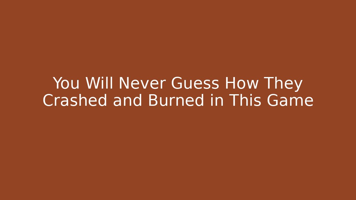 You Will Never Guess How They Crashed and Burned in This Game