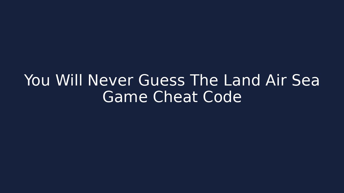 You Will Never Guess The Land Air Sea Game Cheat Code