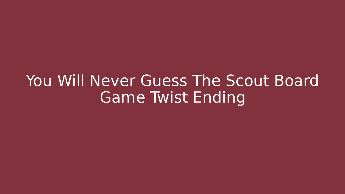 You Will Never Guess The Scout Board Game Twist Ending