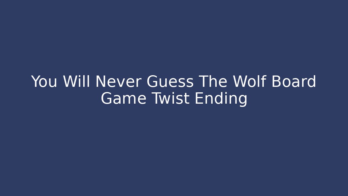 You Will Never Guess The Wolf Board Game Twist Ending