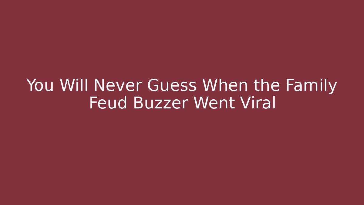 You Will Never Guess When the Family Feud Buzzer Went Viral