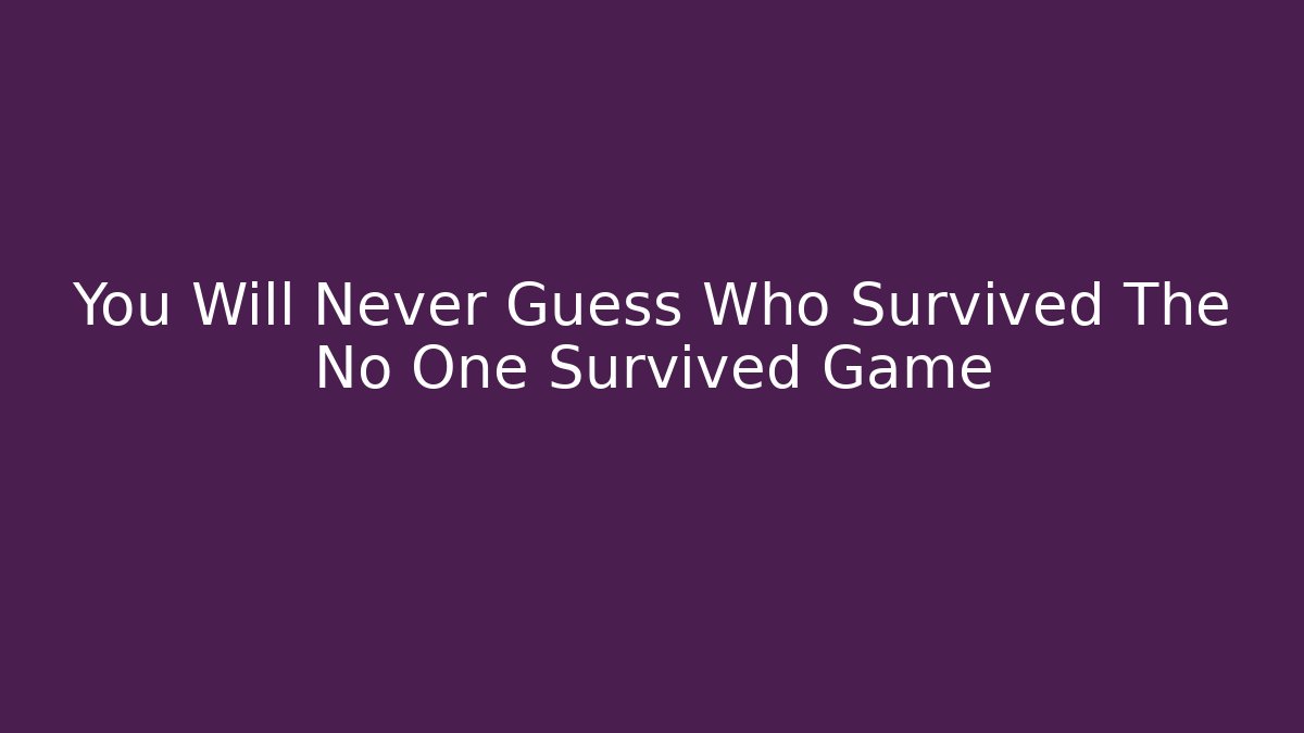 You Will Never Guess Who Survived The No One Survived Game