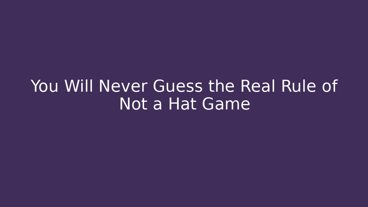 You Will Never Guess the Real Rule of Not a Hat Game