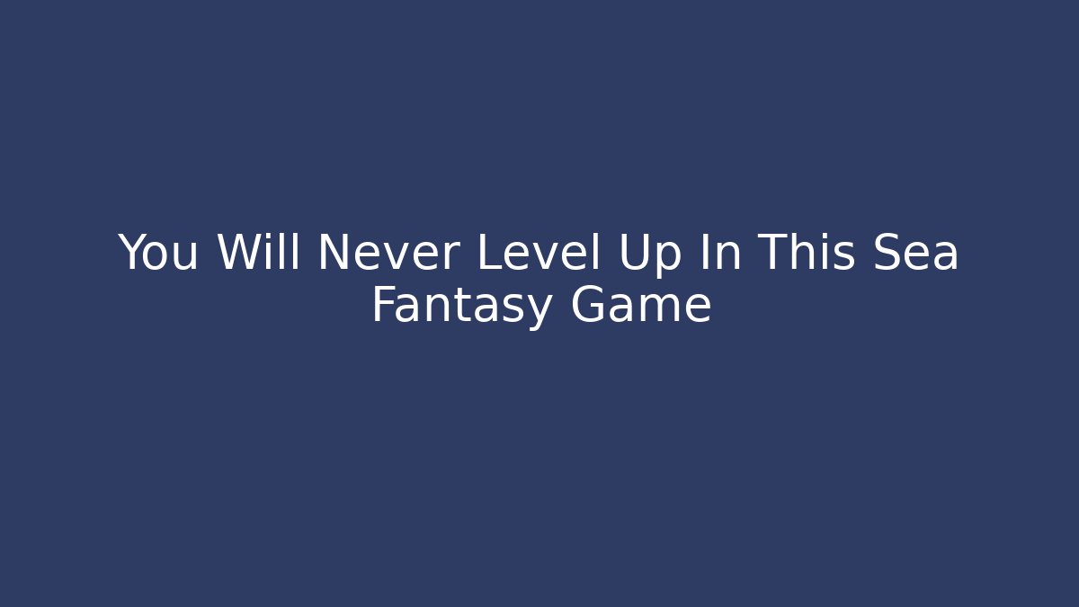 You Will Never Level Up In This Sea Fantasy Game