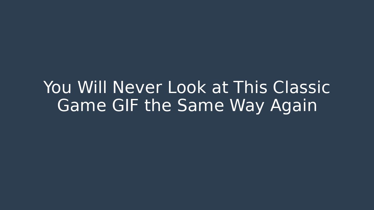 You Will Never Look at This Classic Game GIF the Same Way Again