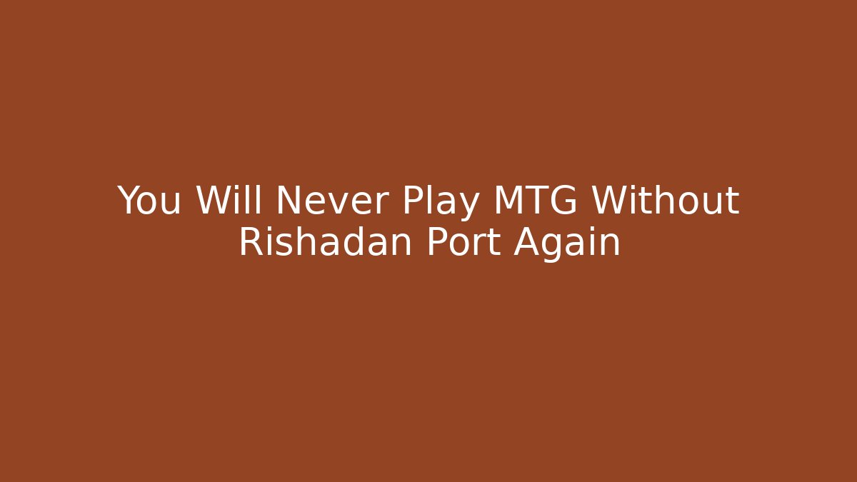 You Will Never Play MTG Without Rishadan Port Again
