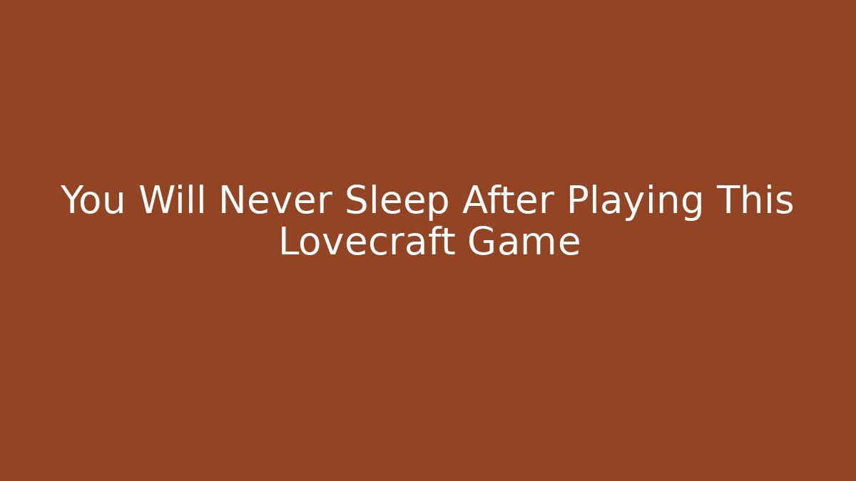 You Will Never Sleep After Playing This Lovecraft Game