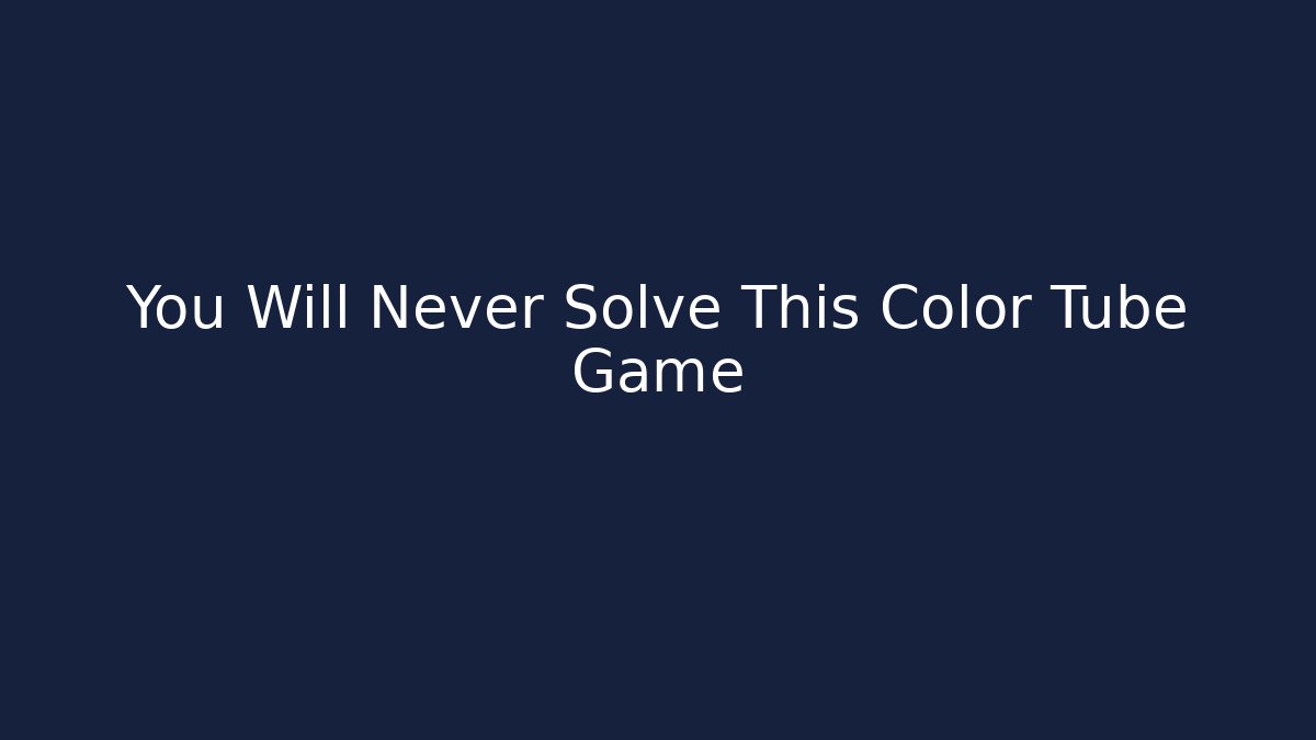 You Will Never Solve This Color Tube Game