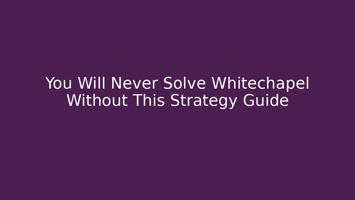 You Will Never Solve Whitechapel Without This Strategy Guide