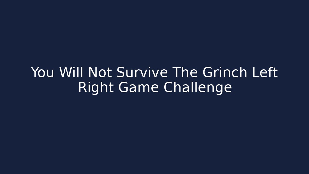 You Will Not Survive The Grinch Left Right Game Challenge