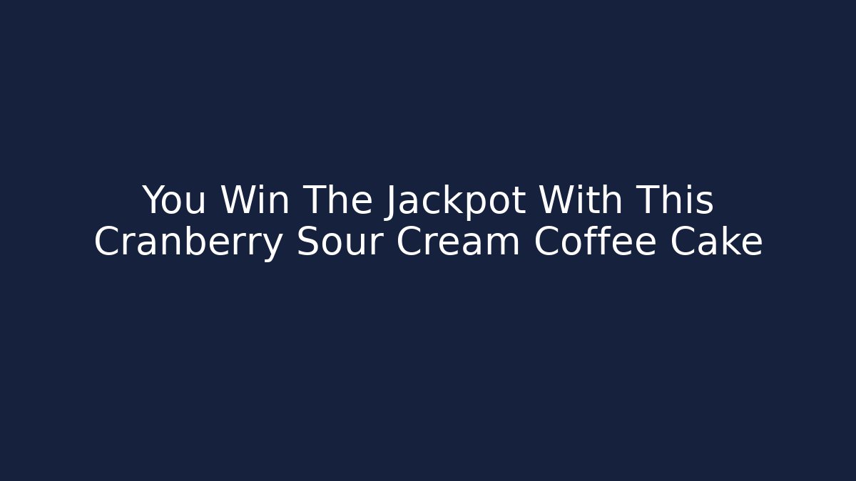 You Win The Jackpot With This Cranberry Sour Cream Coffee Cake