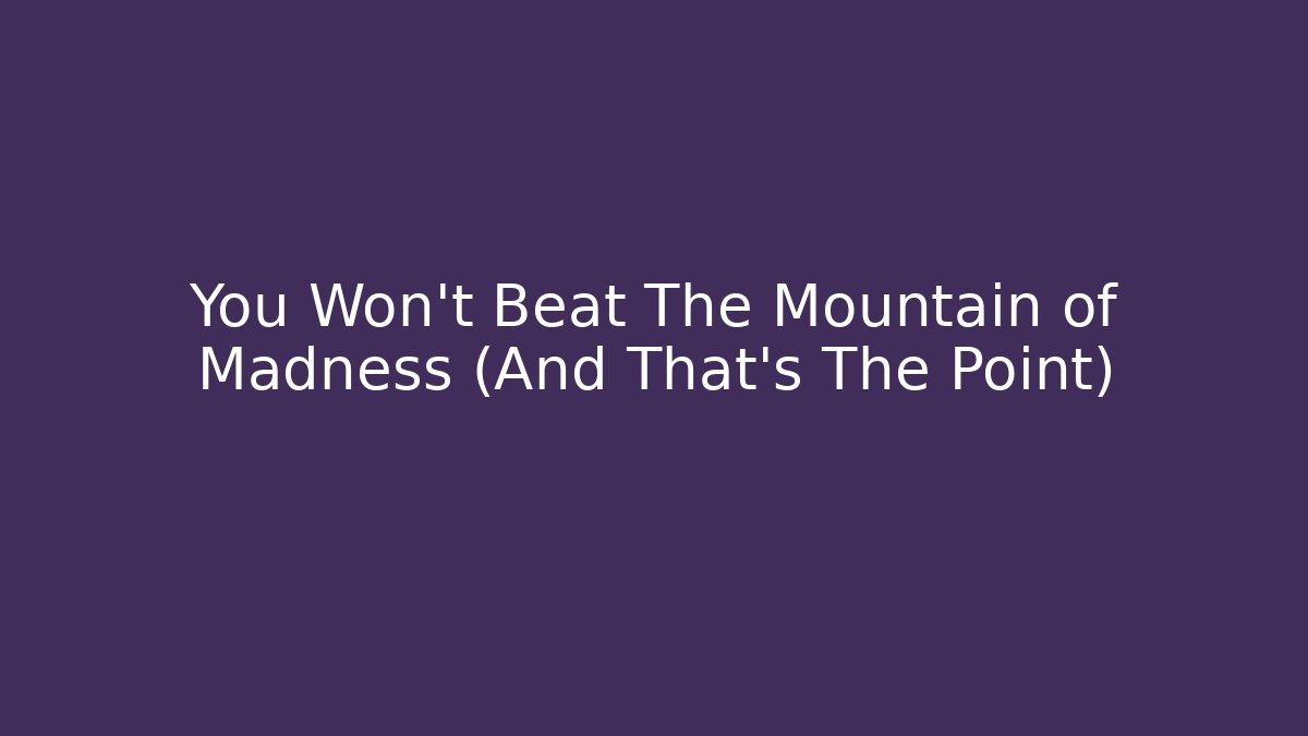 You Won't Beat The Mountain of Madness (And That's The Point)