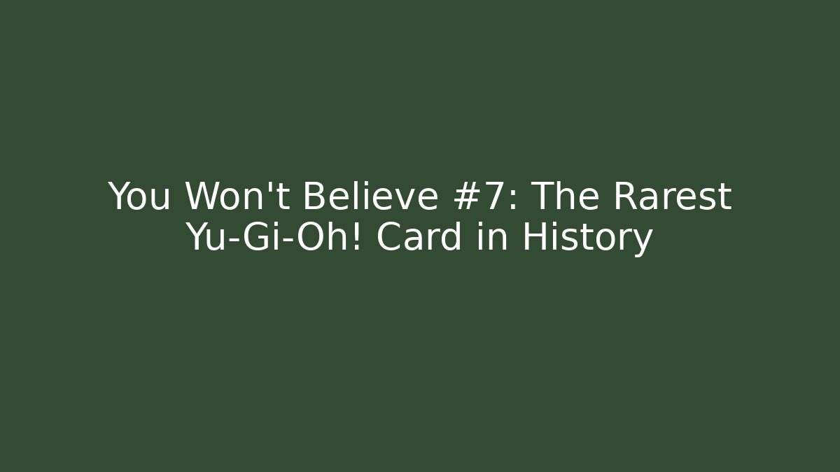 You Won't Believe #7: The Rarest Yu-Gi-Oh! Card in History