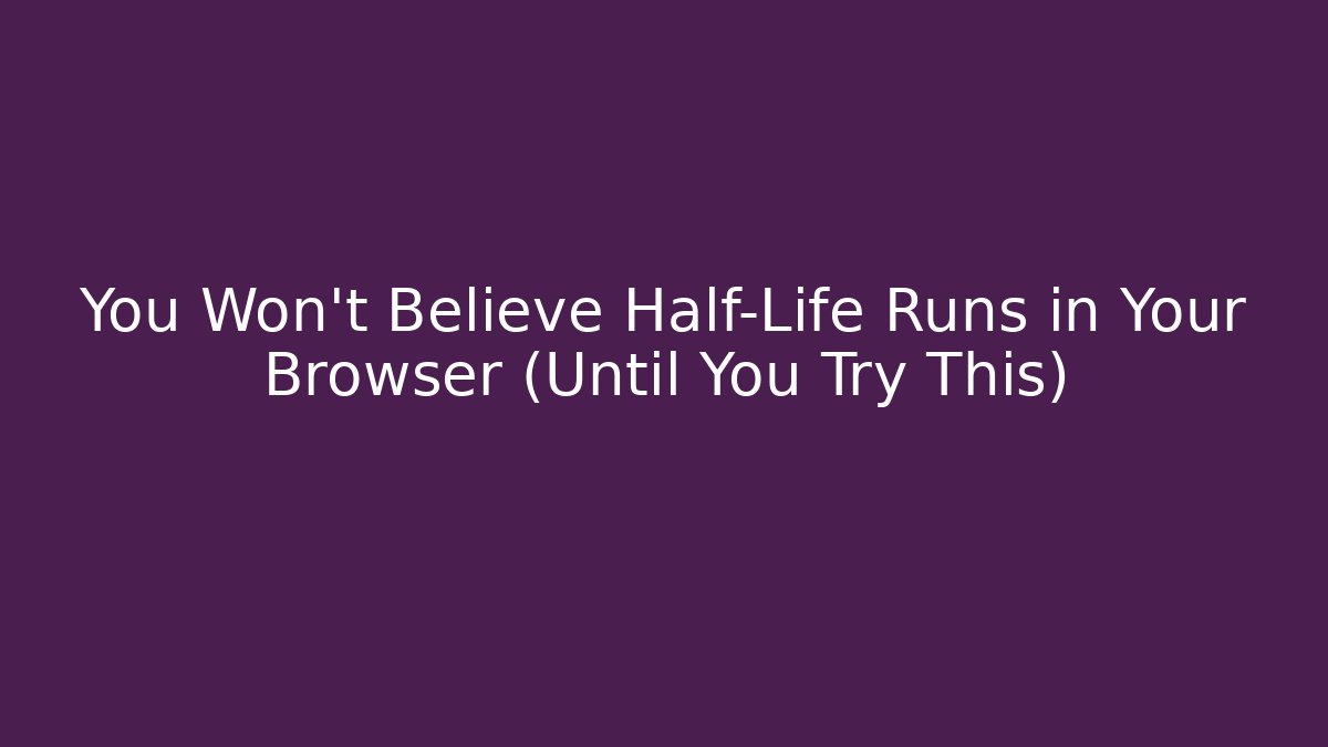 You Won't Believe Half-Life Runs in Your Browser (Until You Try This)
