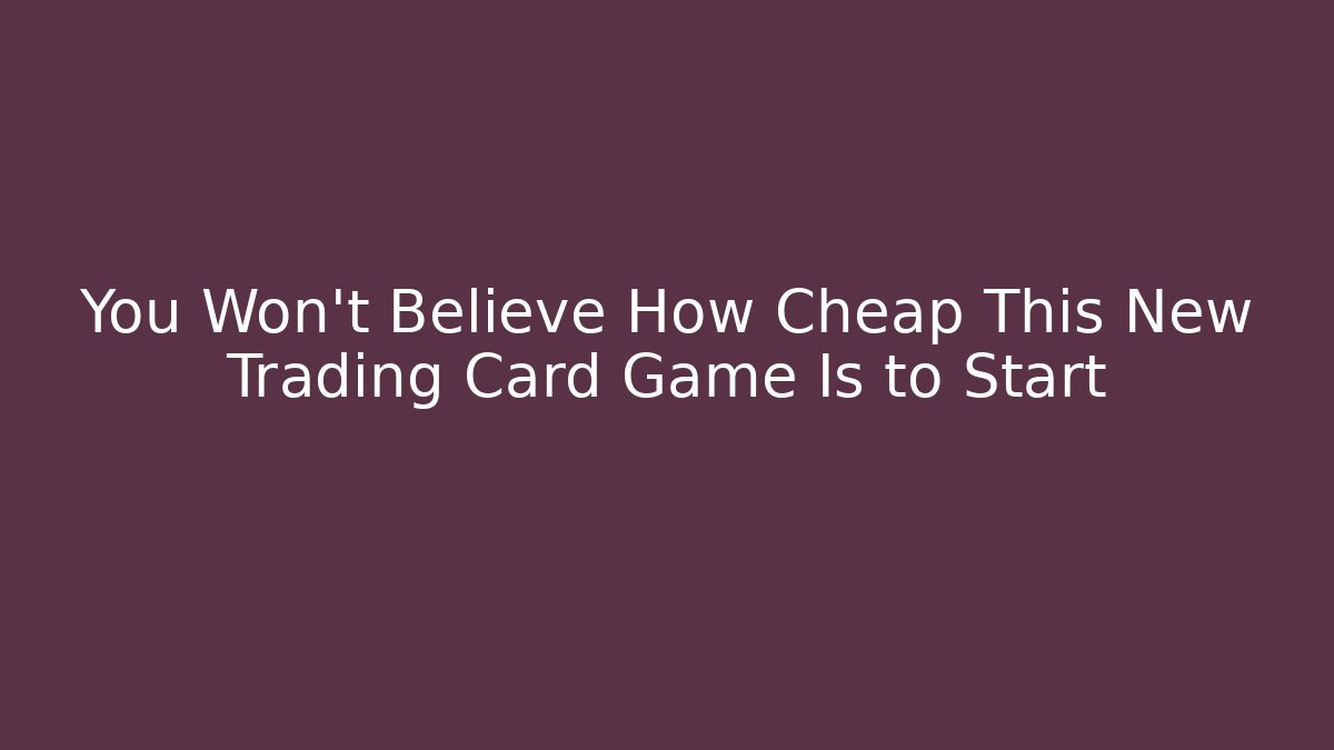 You Won't Believe How Cheap This New Trading Card Game Is to Start
