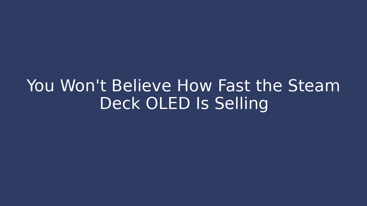 You Won't Believe How Fast the Steam Deck OLED Is Selling
